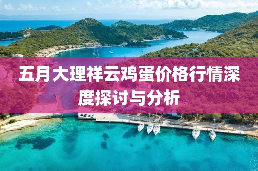五月大理祥云鸡蛋价格行情深度探讨与分析
