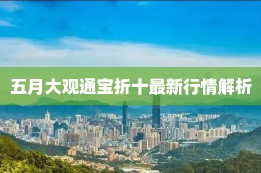 五月大观通宝折十最新行情解析