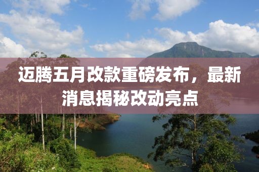 迈腾五月改款重磅发布，最新消息揭秘改动亮点