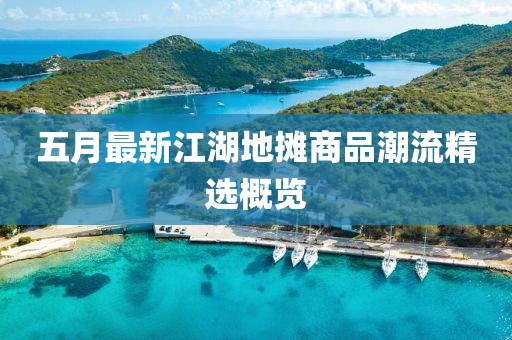 五月最新江湖地摊商品潮流精选概览