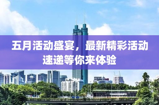 五月活动盛宴，最新精彩活动速递等你来体验