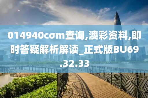 014940cσm查询,澳彩资料,即时答疑解析解读_正式版BU69.32.33