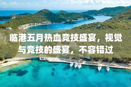 临港五月热血竞技盛宴，视觉与竞技的盛宴，不容错过
