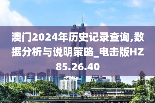 澳门2024年历史记录查询,数据分析与说明策略_电击版HZ85.26.40