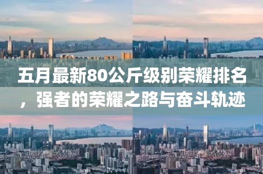 五月最新80公斤级别荣耀排名，强者的荣耀之路与奋斗轨迹