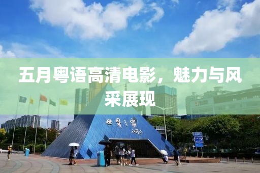 五月粤语高清电影，魅力与风采展现