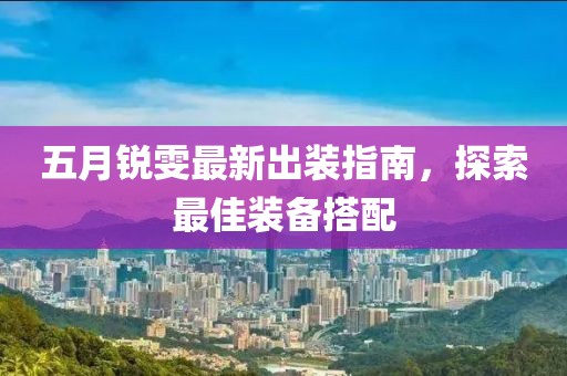 五月锐雯最新出装指南，探索最佳装备搭配