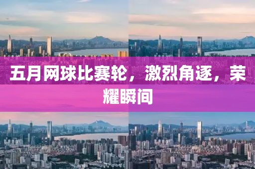 五月网球比赛轮，激烈角逐，荣耀瞬间