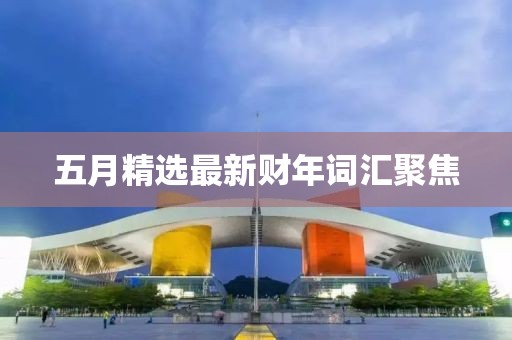 五月精选最新财年词汇聚焦