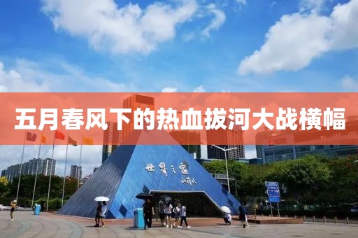 五月春风下的热血拔河大战横幅