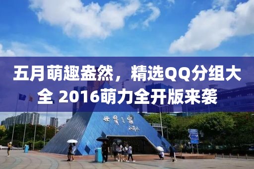 五月萌趣盎然，精选QQ分组大全 2016萌力全开版来袭
