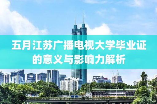 五月江苏广播电视大学毕业证的意义与影响力解析