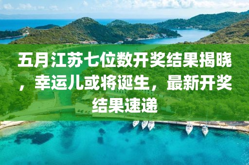 五月江苏七位数开奖结果揭晓，幸运儿或将诞生，最新开奖结果速递