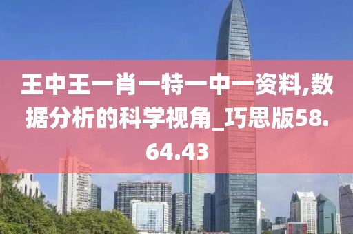 王中王一肖一特一中一资料,数据分析的科学视角_巧思版58.64.43