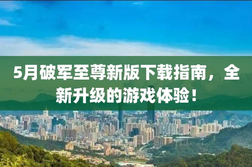 5月破军至尊新版下载指南，全新升级的游戏体验！