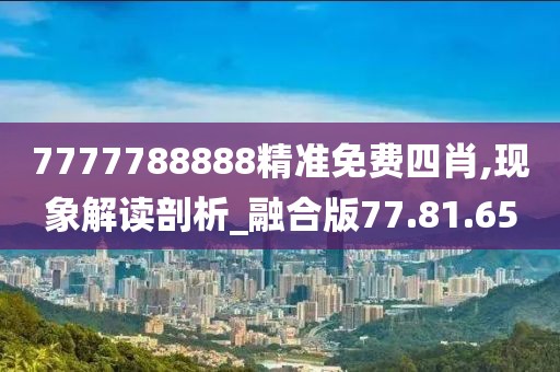 7777788888精准免费四肖,现象解读剖析_融合版77.81.65