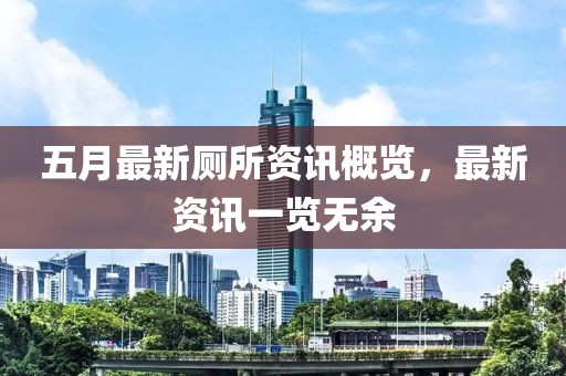 五月最新厕所资讯概览，最新资讯一览无余