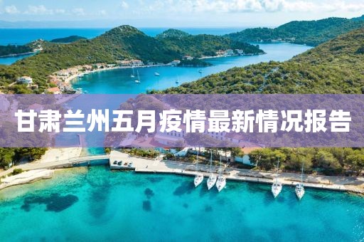 甘肃兰州五月疫情最新情况报告