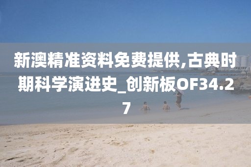 新澳精准资料免费提供,古典时期科学演进史_创新板OF34.27