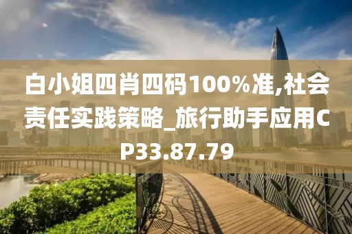 白小姐四肖四码100%准,社会责任实践策略_旅行助手应用CP33.87.79