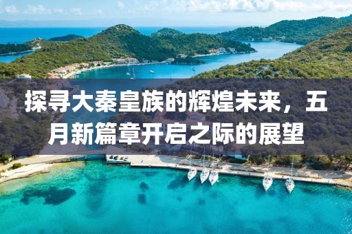 探寻大秦皇族的辉煌未来，五月新篇章开启之际的展望