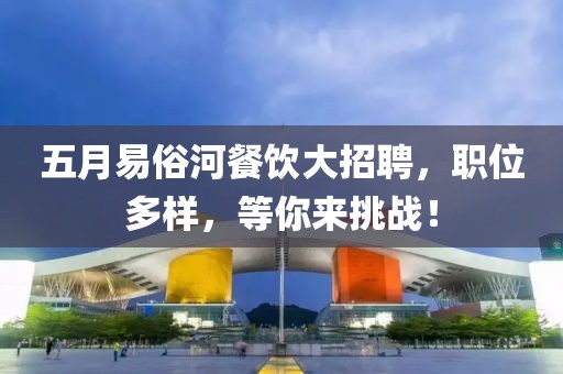五月易俗河餐饮大招聘，职位多样，等你来挑战！