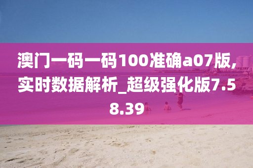 澳门一码一码100准确a07版,实时数据解析_超级强化版7.58.39