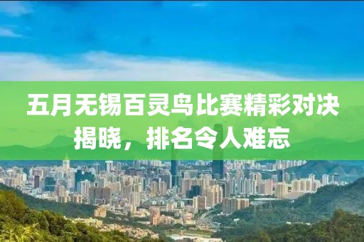 五月无锡百灵鸟比赛精彩对决揭晓，排名令人难忘