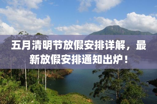五月清明节放假安排详解，最新放假安排通知出炉！