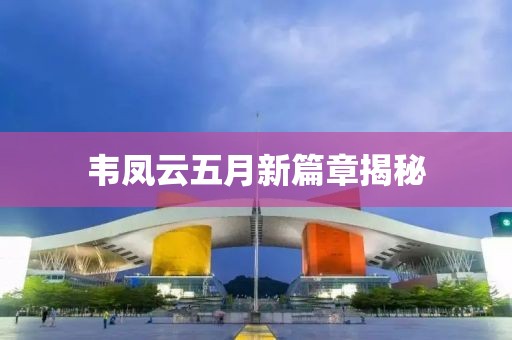韦凤云五月新篇章揭秘