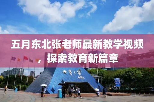 五月东北张老师最新教学视频，探索教育新篇章