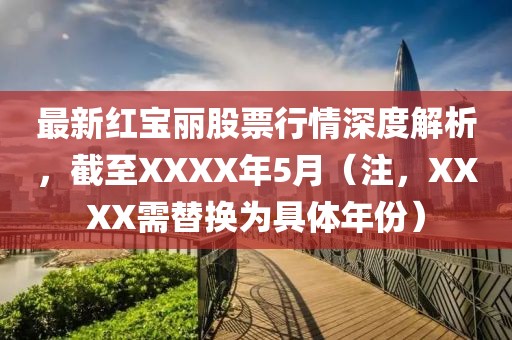最新红宝丽股票行情深度解析，截至XXXX年5月（注，XXXX需替换为具体年份）