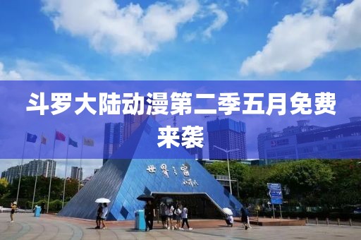 斗罗大陆动漫第二季五月免费来袭