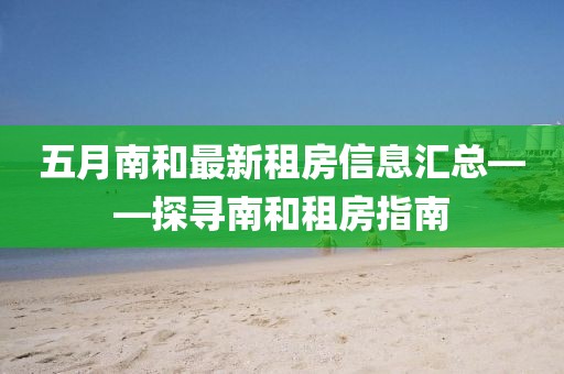 五月南和最新租房信息汇总——探寻南和租房指南