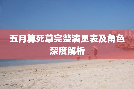 五月算死草完整演员表及角色深度解析