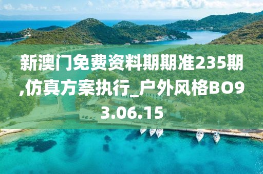 新澳门免费资料期期准235期,仿真方案执行_户外风格BO93.06.15