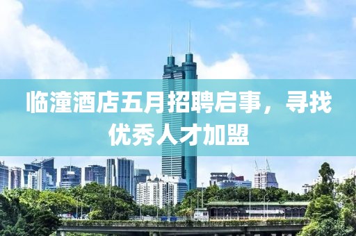 临潼酒店五月招聘启事，寻找优秀人才加盟