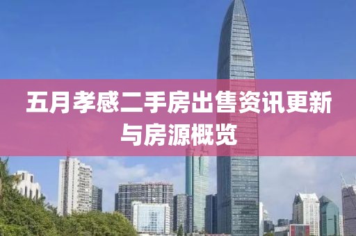 五月孝感二手房出售资讯更新与房源概览