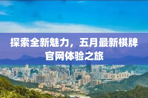 探索全新魅力，五月最新棋牌官网体验之旅