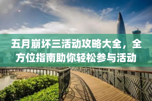 五月崩坏三活动攻略大全，全方位指南助你轻松参与活动