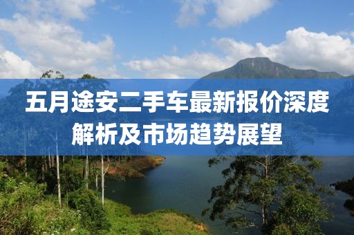 五月途安二手车最新报价深度解析及市场趋势展望