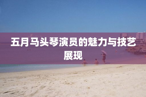 五月马头琴演员的魅力与技艺展现