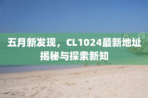 五月新发现，CL1024最新地址揭秘与探索新知