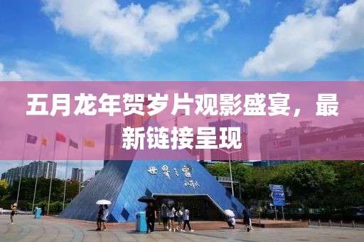 五月龙年贺岁片观影盛宴，最新链接呈现