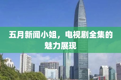 五月新闻小姐，电视剧全集的魅力展现
