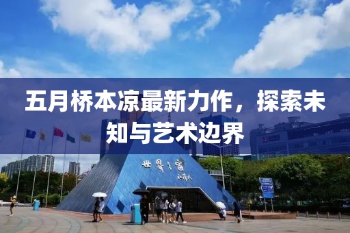 五月桥本凉最新力作，探索未知与艺术边界