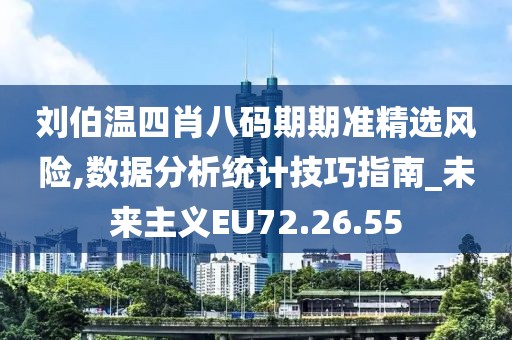 刘伯温四肖八码期期准精选风险,数据分析统计技巧指南_未来主义EU72.26.55