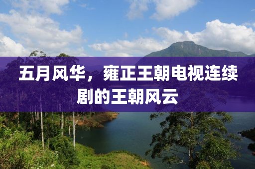 五月风华，雍正王朝电视连续剧的王朝风云