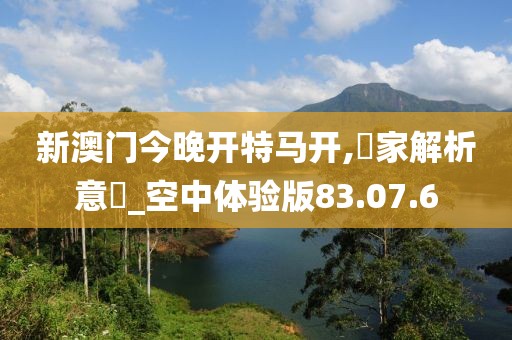 新澳门今晚开特马开,專家解析意見_空中体验版83.07.6
