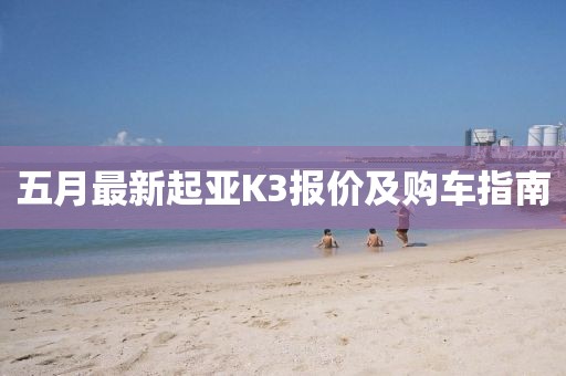 五月最新起亚K3报价及购车指南